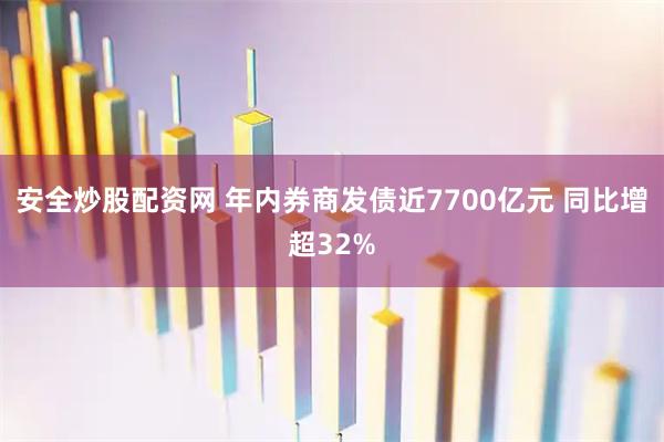 安全炒股配资网 年内券商发债近7700亿元 同比增超32%