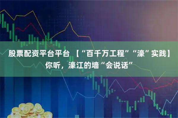 股票配资平台平台 【“百千万工程”“濠”实践】你听,濠江的墙“会说话”